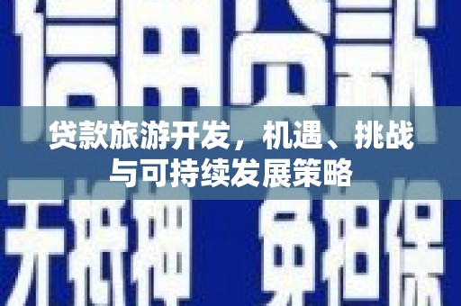 台儿庄贷款旅游开发，机遇、挑战与可持续发展策略