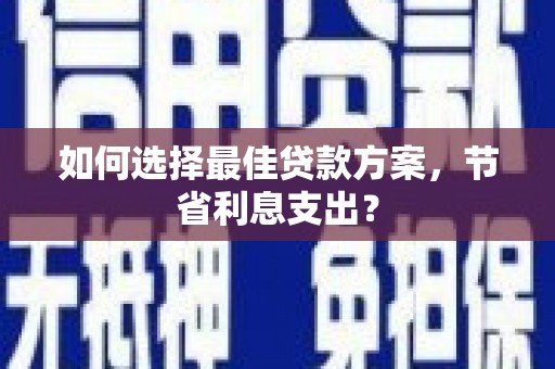 台儿庄如何选择最佳贷款方案，节省利息支出？