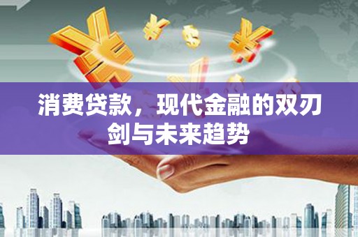 台儿庄消费贷款，现代金融的双刃剑与未来趋势