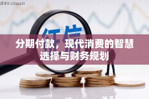台儿庄分期付款，现代消费的智慧选择与财务规划