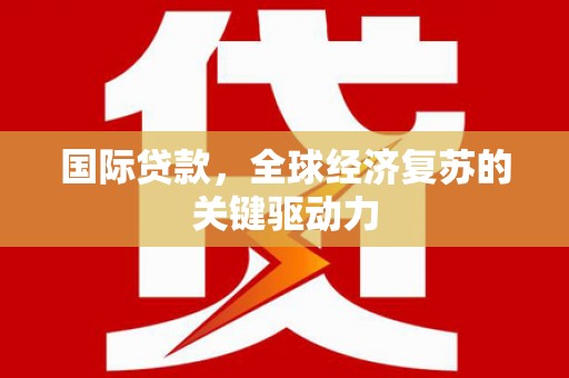 台儿庄国际贷款，全球经济复苏的关键驱动力