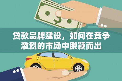 台儿庄贷款品牌建设，如何在竞争激烈的市场中脱颖而出