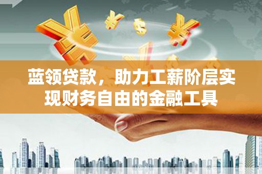 台儿庄蓝领贷款，助力工薪阶层实现财务自由的金融工具