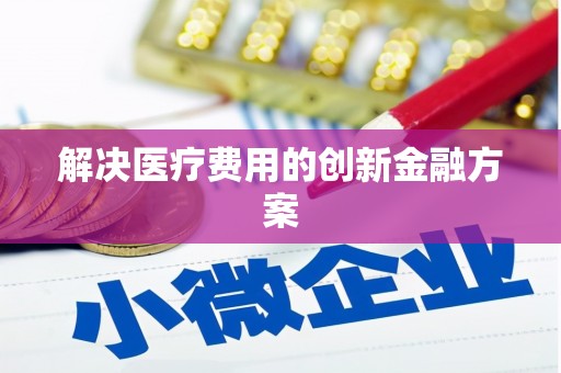 台儿庄解决医疗费用的创新金融方案