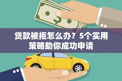 台儿庄贷款被拒怎么办？5个实用策略助你成功申请