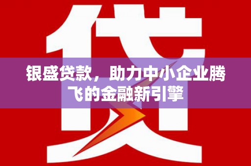台儿庄银盛贷款，助力中小企业腾飞的金融新引擎