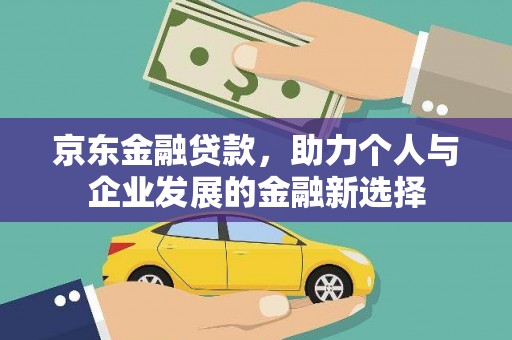 台儿庄京东金融贷款，助力个人与企业发展的金融新选择