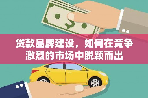 台儿庄贷款品牌建设，如何在竞争激烈的市场中脱颖而出