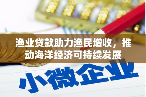 台儿庄渔业贷款助力渔民增收，推动海洋经济可持续发展