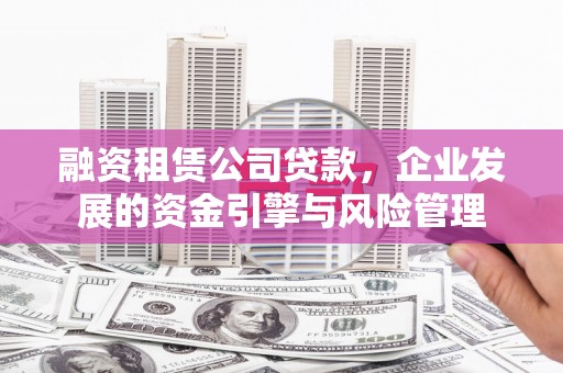 台儿庄融资租赁公司贷款，企业发展的资金引擎与风险管理