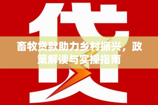 台儿庄畜牧贷款助力乡村振兴，政策解读与实操指南
