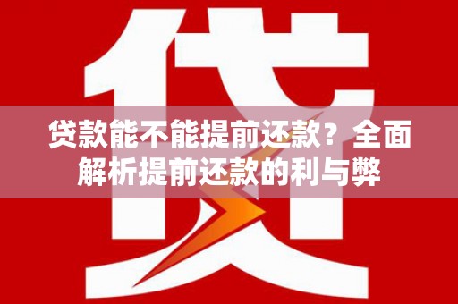 台儿庄贷款能不能提前还款？全面解析提前还款的利与弊