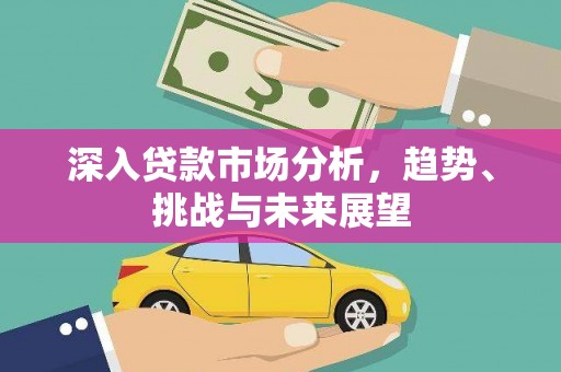 台儿庄深入贷款市场分析，趋势、挑战与未来展望