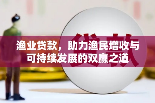 台儿庄渔业贷款，助力渔民增收与可持续发展的双赢之道
