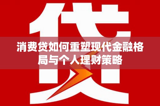台儿庄消费贷如何重塑现代金融格局与个人理财策略