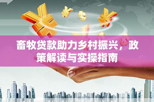 台儿庄畜牧贷款助力乡村振兴，政策解读与实操指南
