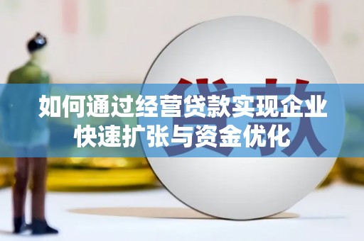 台儿庄如何通过经营贷款实现企业快速扩张与资金优化