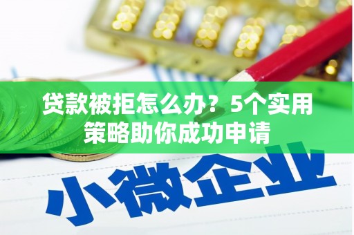 台儿庄贷款被拒怎么办？5个实用策略助你成功申请