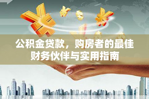 台儿庄公积金贷款，购房者的最佳财务伙伴与实用指南
