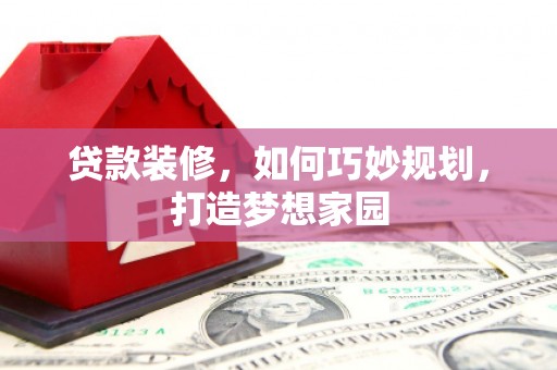 台儿庄贷款装修，如何巧妙规划，打造梦想家园