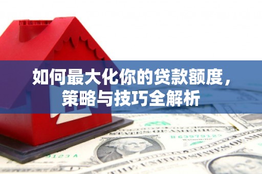 台儿庄如何最大化你的贷款额度，策略与技巧全解析