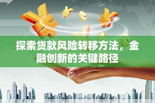 台儿庄探索贷款风险转移方法，金融创新的关键路径