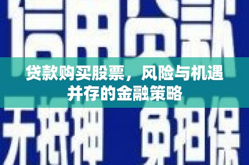 台儿庄贷款购买股票，风险与机遇并存的金融策略