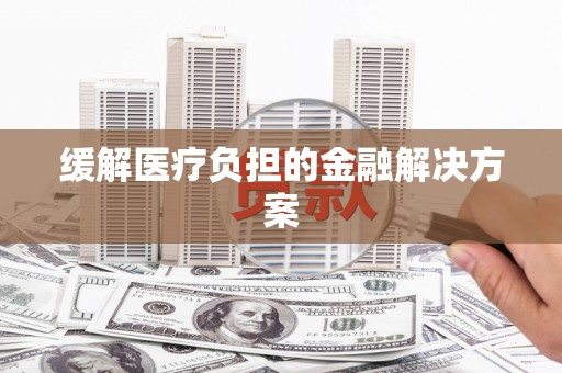 台儿庄缓解医疗负担的金融解决方案