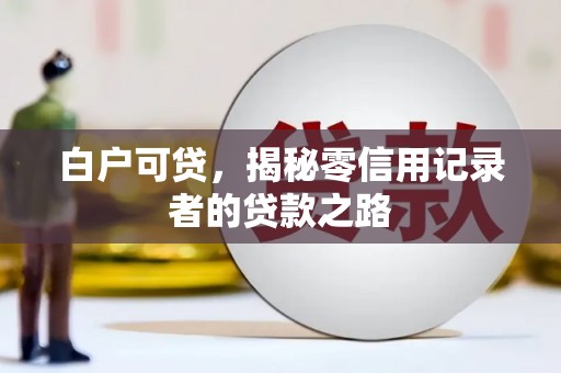 台儿庄白户可贷，揭秘零信用记录者的贷款之路