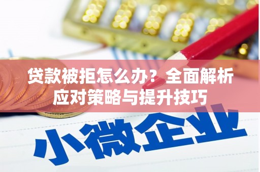 台儿庄贷款被拒怎么办？全面解析应对策略与提升技巧
